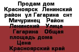 Продам дом,, Красноярск, Ленинский район, ул.Гагарина, снт Мичуринец › Район ­ Ленинский › Улица ­ Гагарина › Общая площадь дома ­ 90 › Цена ­ 2 300 000 - Красноярский край, Красноярск г. Недвижимость » Дома, коттеджи, дачи продажа   . Красноярский край,Красноярск г.